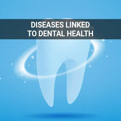 Visit our Diseases Linked to Dental Health page